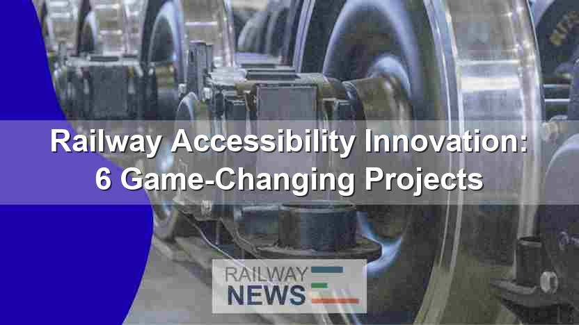 Railway Accessibility Innovation: 6 Game-Changing Projects