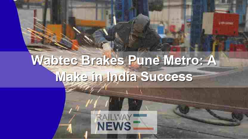 Wabtec Brakes Pune Metro: A Make in India Success
