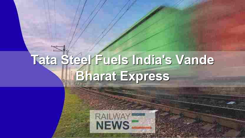 Tata Steel Fuels India’s Vande Bharat Express