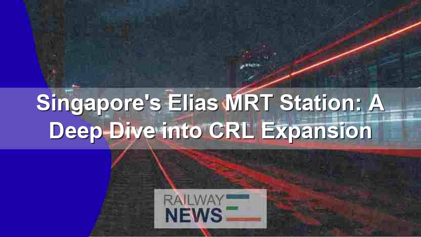 Singapore’s Elias MRT Station: A Deep Dive into CRL Expansion