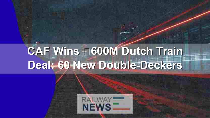 CAF Wins €600M Dutch Train Deal: 60 New Double-Deckers
