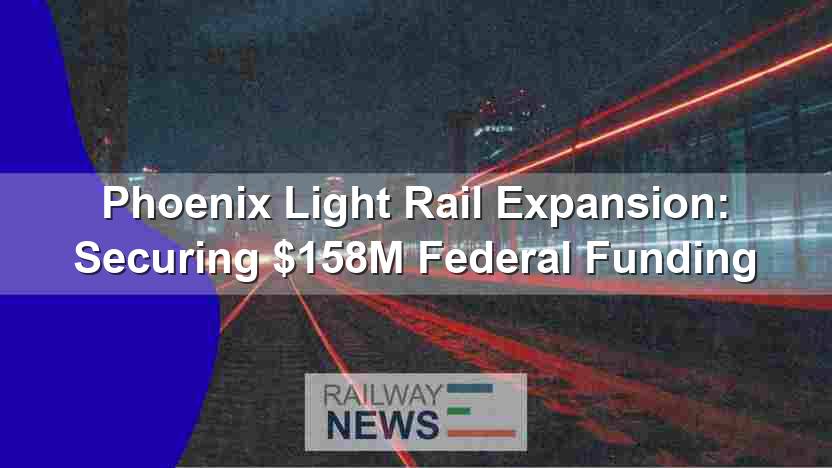 Phoenix Light Rail Expansion: Securing $158M Federal Funding
