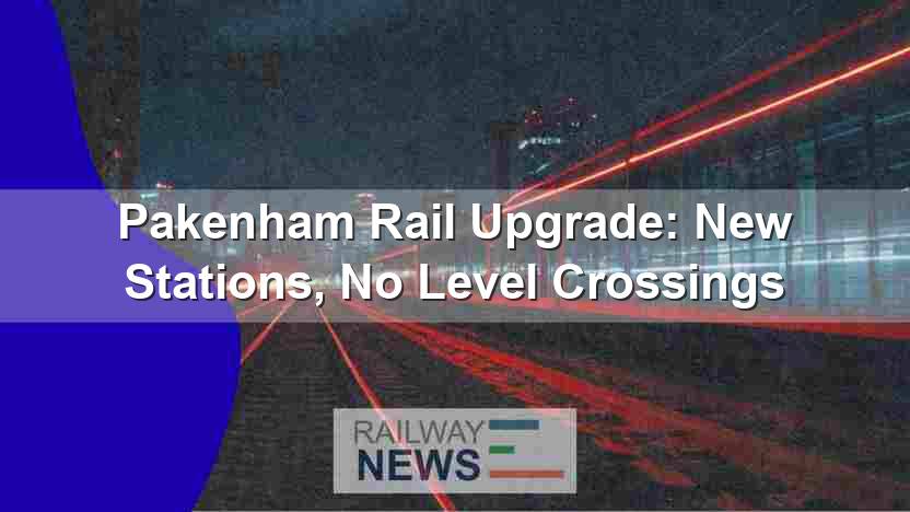 Pakenham Rail Upgrade: New Stations, No Level Crossings