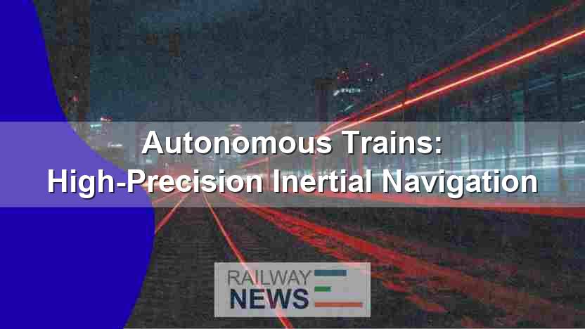Autonomous Trains: High-Precision Inertial Navigation