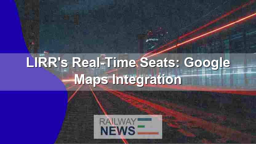 LIRR’s Real-Time Seats: Google Maps Integration