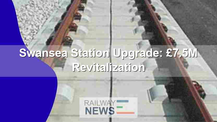 Swansea Station Upgrade: £7.5M Revitalization