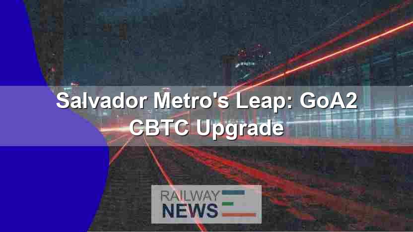 Salvador Metro’s Leap: GoA2 CBTC Upgrade