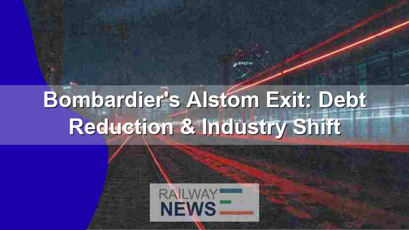 Bombardier’s Alstom Exit: Debt Reduction & Industry Shift