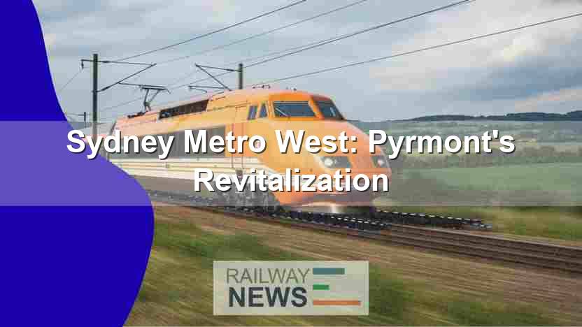 Sydney Metro West: Pyrmont’s Revitalization