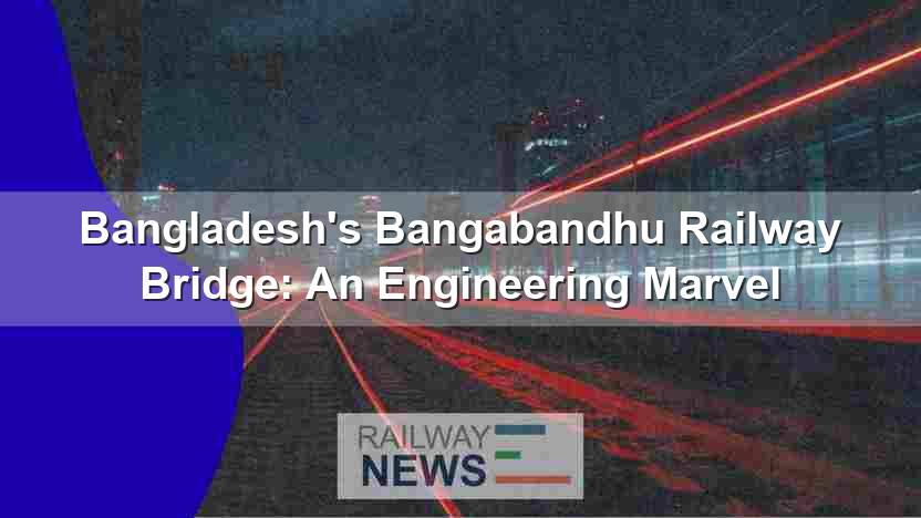 Bangladesh’s Bangabandhu Railway Bridge: An Engineering Marvel