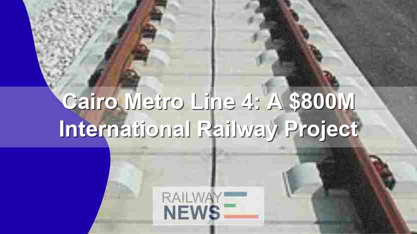 Cairo Metro Line 4: A $800M International Railway Project