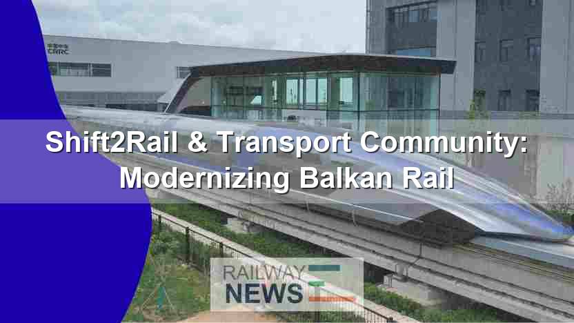 Shift2Rail & Transport Community: Modernizing Balkan Rail