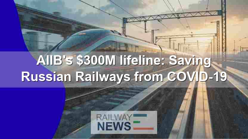 AIIB’s $300M lifeline: Saving Russian Railways from COVID-19