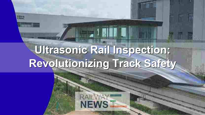 Ultrasonic Rail Inspection: Revolutionizing Track Safety