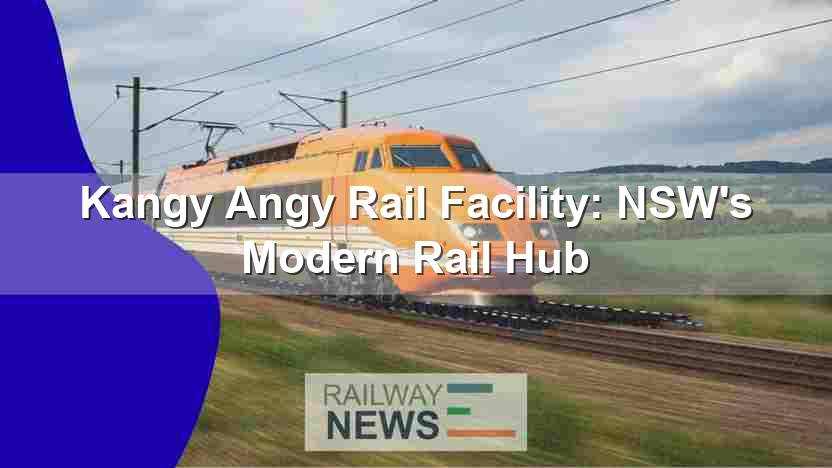 Kangy Angy Rail Facility: NSW’s Modern Rail Hub