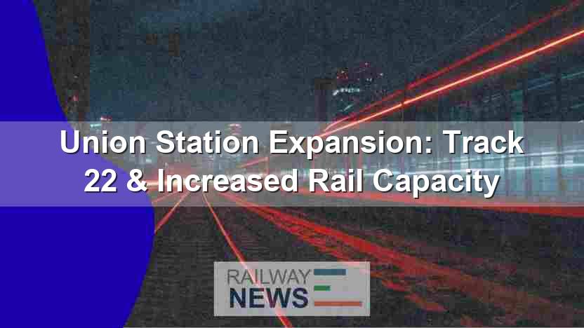 Union Station Expansion: Track 22 & Increased Rail Capacity
