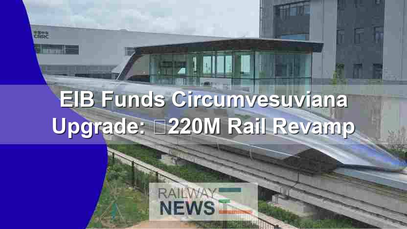 EIB Funds Circumvesuviana Upgrade: €220M Rail Revamp