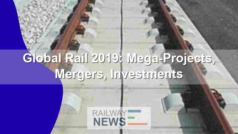 Global Rail 2019: Mega-Projects, Mergers, Investments