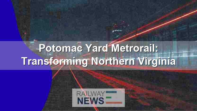 Potomac Yard Metrorail: Transforming Northern Virginia