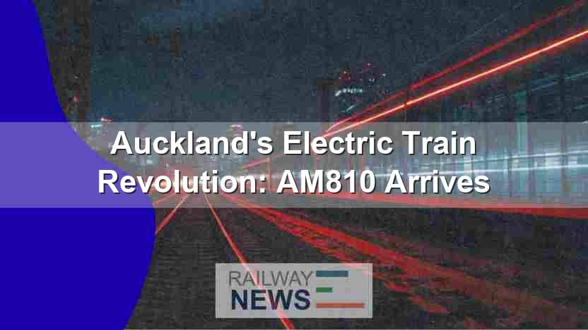 Auckland’s Electric Train Revolution: AM810 Arrives