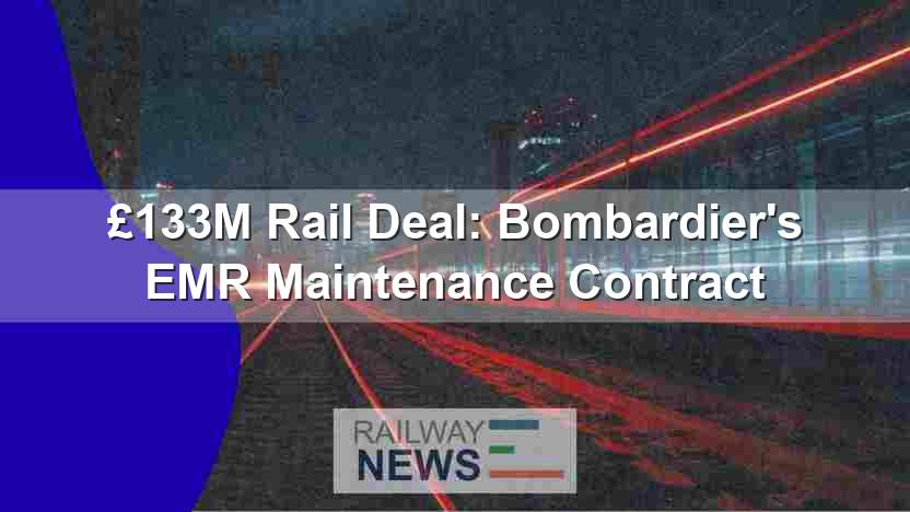£133M Rail Deal: Bombardier’s EMR Maintenance Contract