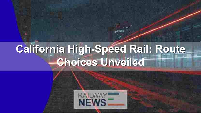 California High-Speed Rail: Route Choices Unveiled