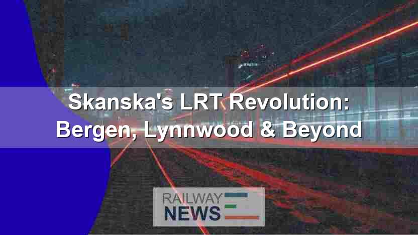 Skanska’s LRT Revolution: Bergen, Lynnwood & Beyond