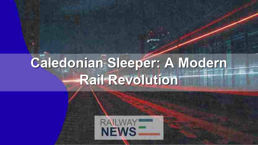 Caledonian Sleeper: A Modern Rail Revolution