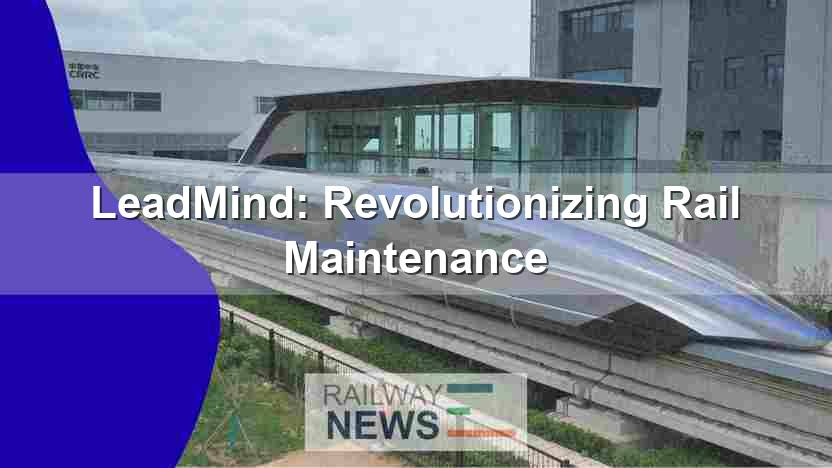 LeadMind: Revolutionizing Rail Maintenance