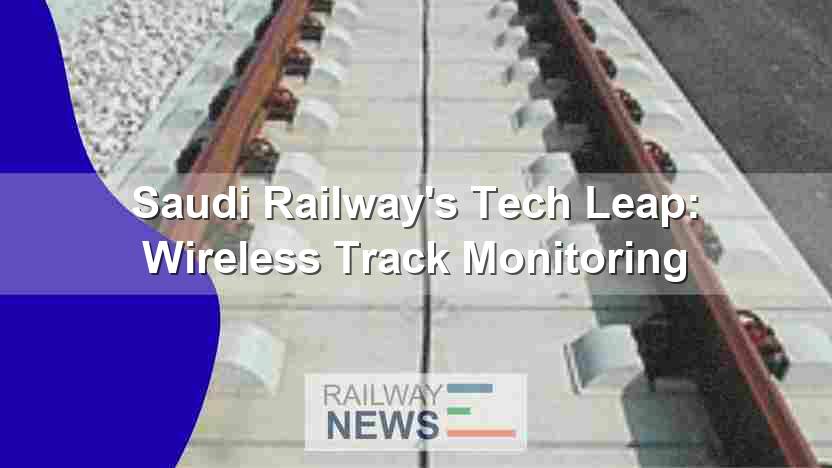 Saudi Railway’s Tech Leap: Wireless Track Monitoring