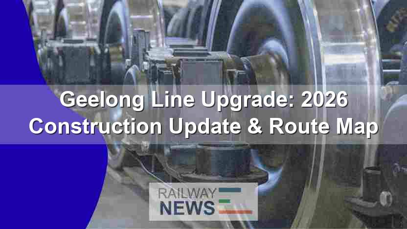 Geelong Line Upgrade: 2026 Construction Update & Route Map