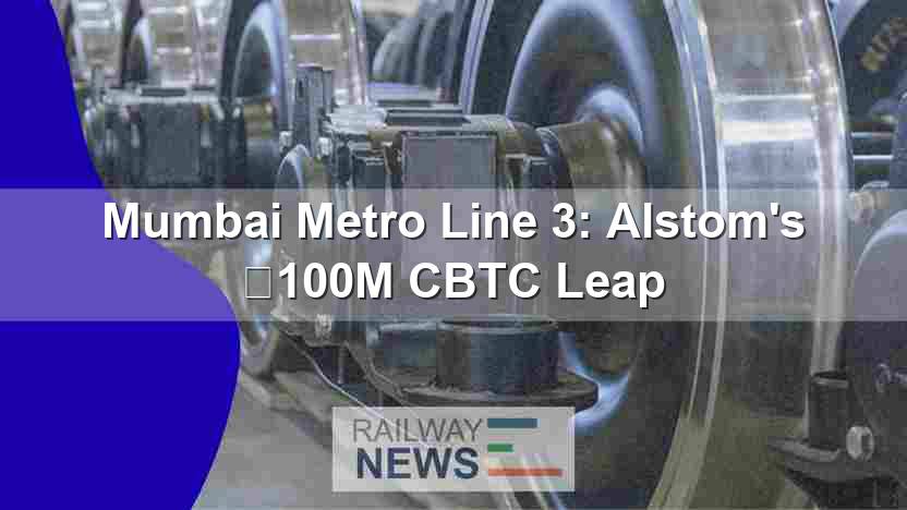 Mumbai Metro Line 3: Alstom’s €100M CBTC Leap