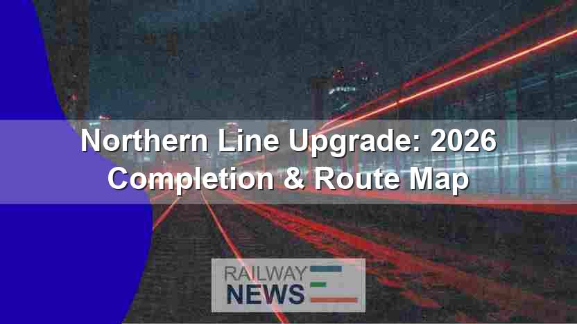 Northern Line Upgrade: 2026 Completion & Route Map