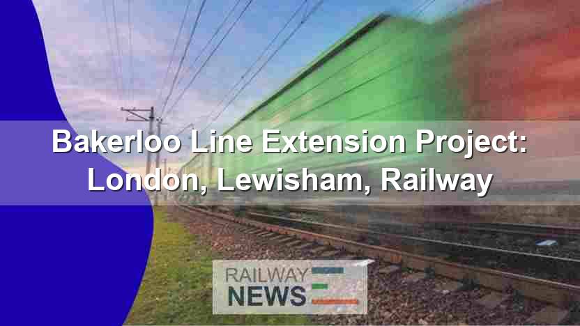 Bakerloo Line Extension Project: London, Lewisham, Railway