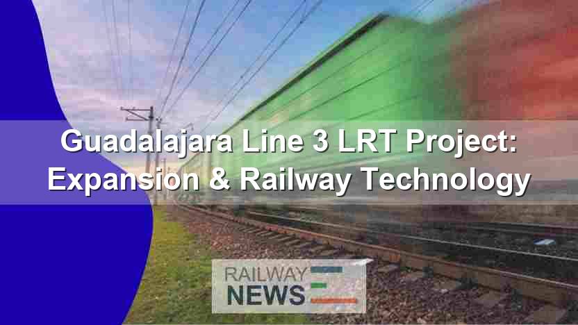 Guadalajara Line 3 LRT Project: Expansion & Railway Technology