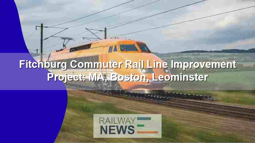 Fitchburg Commuter Rail Line Improvements: MA, Boston, Leominster