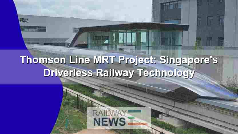 Thomson Line MRT Project: Singapore’s Driverless Railway Technology