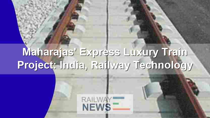Maharajas’ Express Luxury Train Project: India, Railway Technology