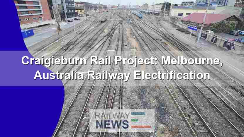 Craigieburn Rail Project: Melbourne, Australia Railway Electrification