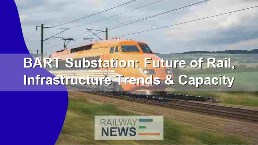BART Substation: Future of Rail, Infrastructure Trends & Capacity