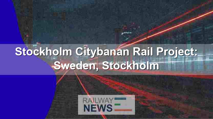 Stockholm Citybanan Rail Project: Sweden, Stockholm