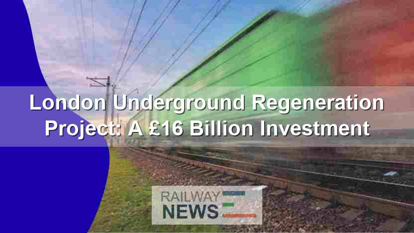 London Underground Regeneration Project: A £16 Billion Investment