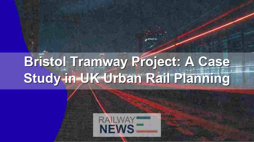 Bristol Tramway Project: A Case Study in UK Urban Rail Planning