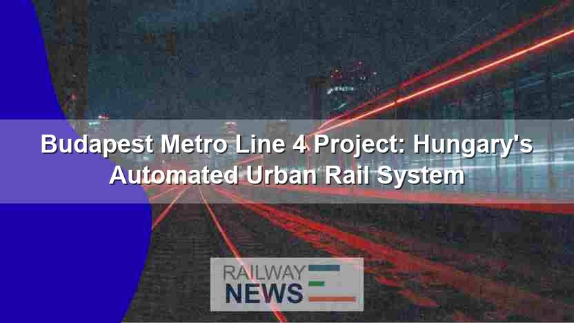 Budapest Metro Line 4 Project: Hungary’s Automated Urban Rail System