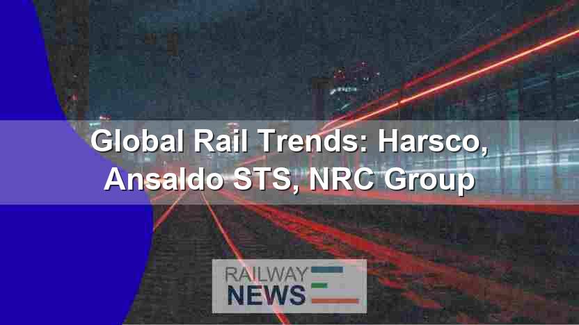 Global Rail Trends: Harsco, Ansaldo STS, NRC Group