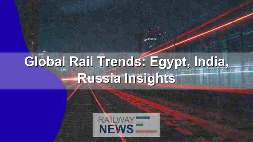 Global Rail Trends: Egypt, India, Russia Insights
