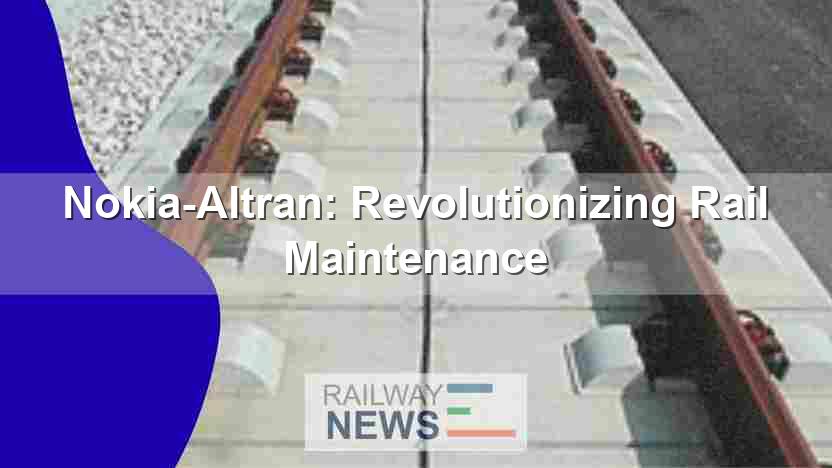 Nokia-Altran: Revolutionizing Rail Maintenance