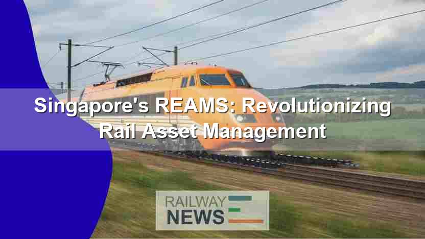 Singapore’s REAMS: Revolutionizing Rail Asset Management