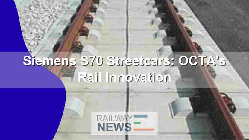 Siemens S70 Streetcars: OCTA’s Rail Innovation