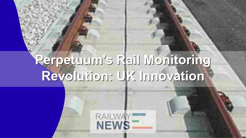 Perpetuum’s Rail Monitoring Revolution: UK Innovation